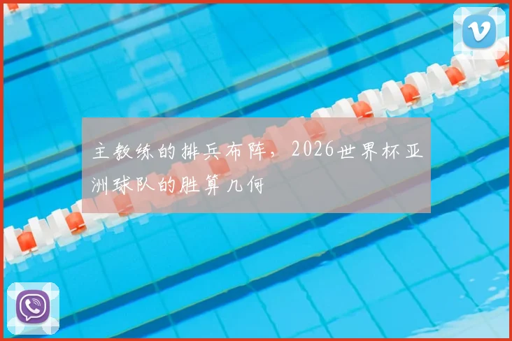 主教练的排兵布阵，2026世界杯亚洲球队的胜算几何