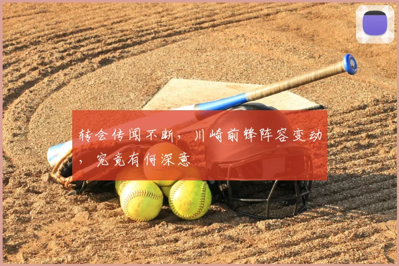 转会传闻不断,川崎前锋阵容变动,究竟有何深意