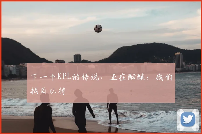 下一个KPL的传说，正在酝酿，我们拭目以待