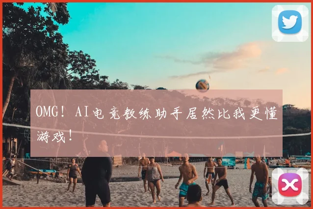 OMG！AI电竞教练助手居然比我更懂游戏！