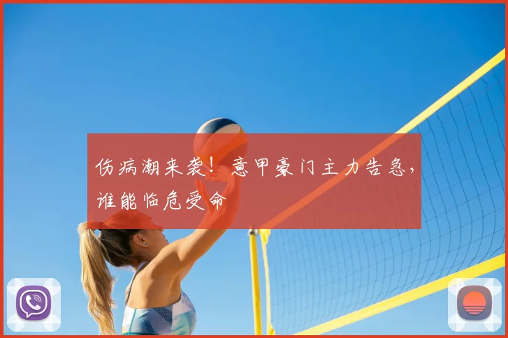 伤病潮来袭！意甲豪门主力告急，谁能临危受命