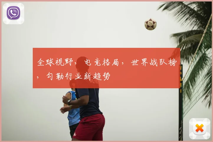 全球视野，电竞格局，世界战队榜，勾勒行业新趋势
