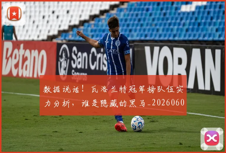 数据说话!瓦洛兰特冠军榜队伍实力分析,谁是隐藏的黑马_20260605174921