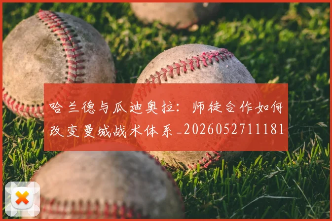 哈兰德与瓜迪奥拉：师徒合作如何改变曼城战术体系_20260527111817