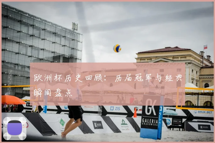 欧洲杯历史回顾:历届冠军与经典瞬间盘点