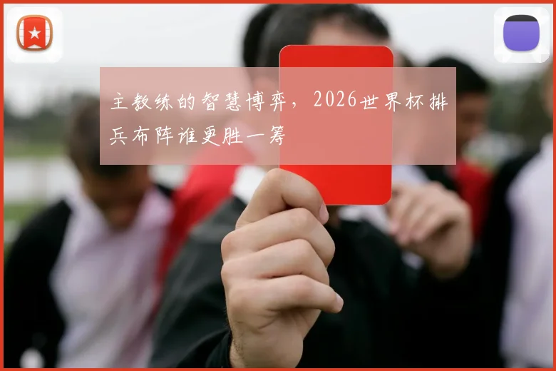 主教练的智慧博弈，2026世界杯排兵布阵谁更胜一筹