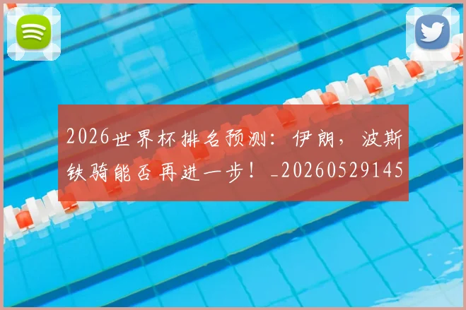 2026世界杯排名预测：伊朗，波斯铁骑能否再进一步！_20260529145405