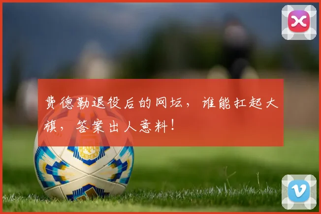 费德勒退役后的网坛，谁能扛起大旗，答案出人意料！