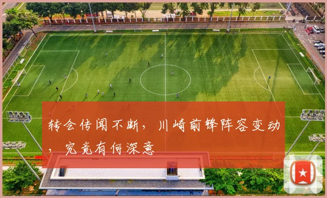 转会传闻不断，川崎前锋阵容变动，究竟有何深意
