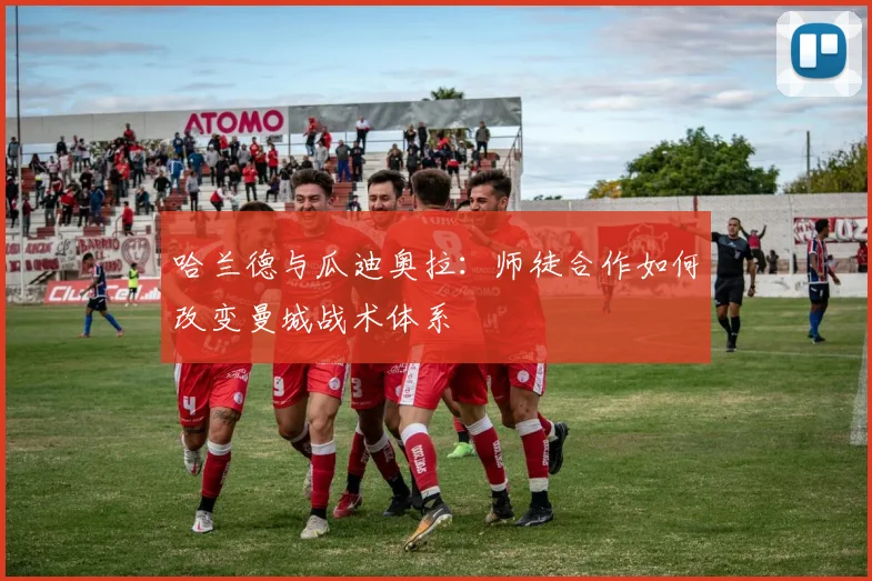 哈兰德与瓜迪奥拉：师徒合作如何改变曼城战术体系