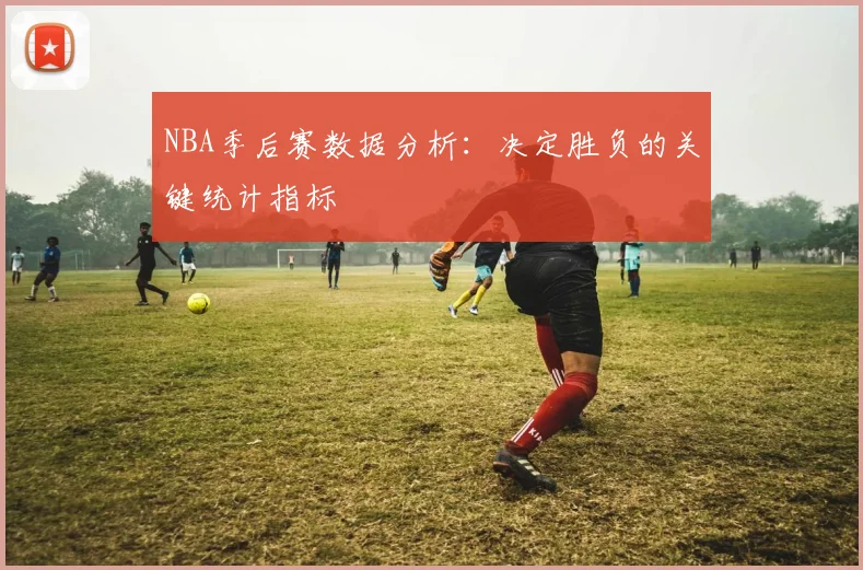 NBA季后赛数据分析：决定胜负的关键统计指标