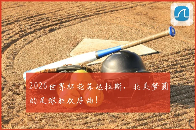 2026世界杯花落达拉斯，北美梦圆的足球狂欢序曲！