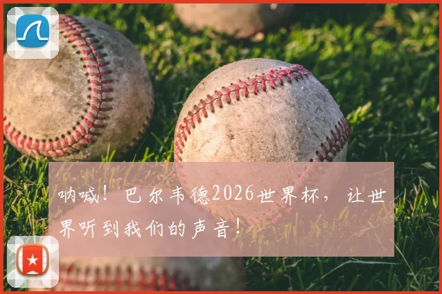呐喊！巴尔韦德2026世界杯，让世界听到我们的声音！