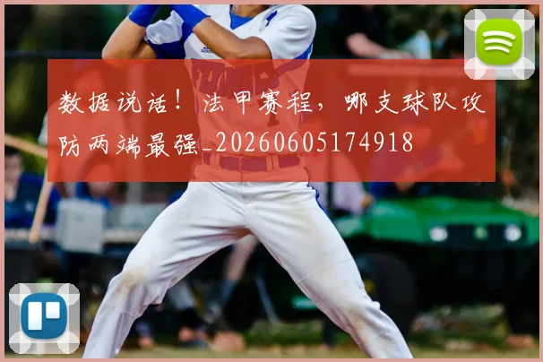 数据说话！法甲赛程，哪支球队攻防两端最强_20260605174918