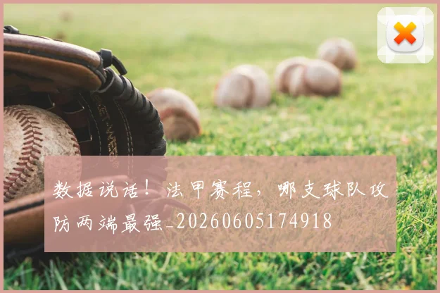 数据说话!法甲赛程,哪支球队攻防两端最强_20260605174918