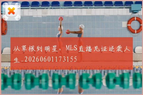从草根到明星，MLS直播见证逆袭人生_20260601173155