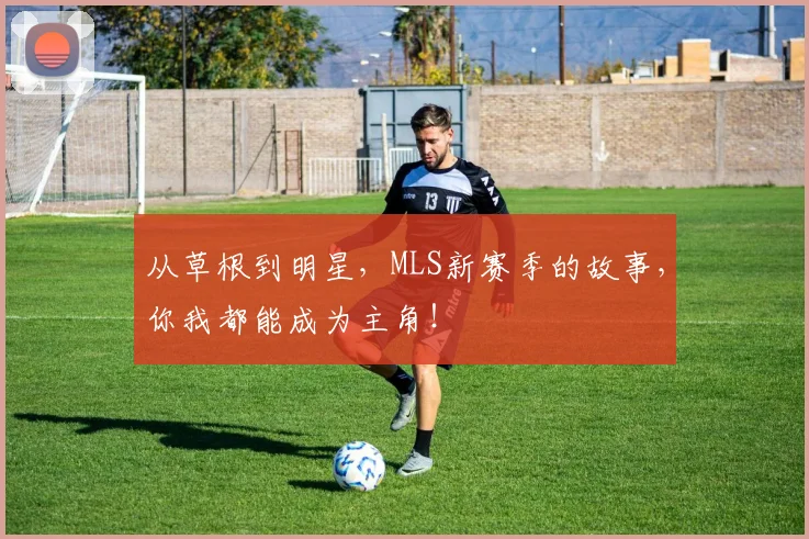 从草根到明星，MLS新赛季的故事，你我都能成为主角！