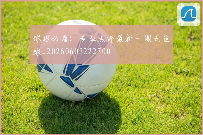 球迷必看:专业点评最新一期五佳球_20260603222700