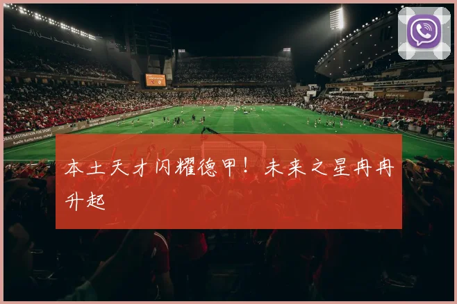 本土天才闪耀德甲！未来之星冉冉升起