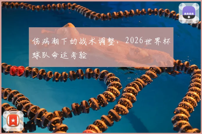伤病潮下的战术调整，2026世界杯球队命运考验