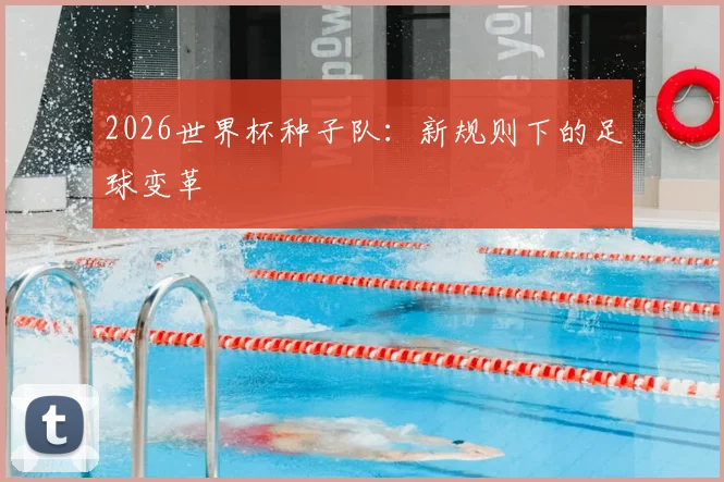2026世界杯种子队：新规则下的足球变革