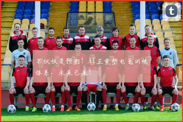 不仅仅是预测！AI正重塑电竞训练体系，未来已来！