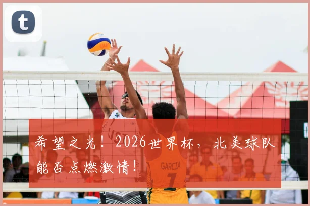 希望之光！2026世界杯，北美球队能否点燃激情！
