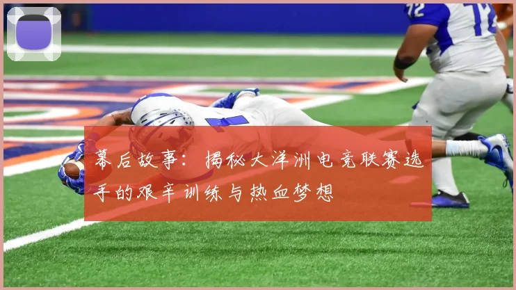 幕后故事：揭秘大洋洲电竞联赛选手的艰辛训练与热血梦想