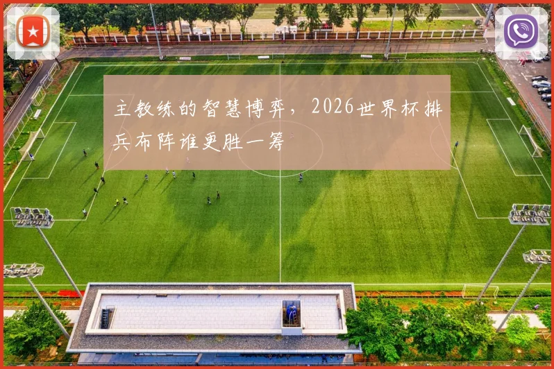 主教练的智慧博弈，2026世界杯排兵布阵谁更胜一筹