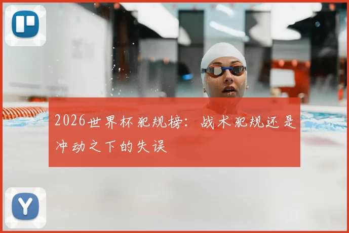 2026世界杯犯规榜：战术犯规还是冲动之下的失误