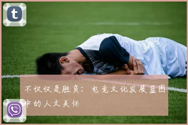不仅仅是胜负：电竞文化发展蓝图中的人文关怀