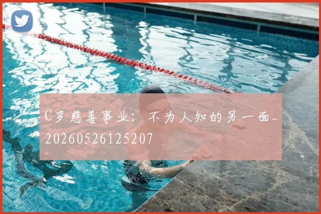 C罗慈善事业:不为人知的另一面_20260526125207