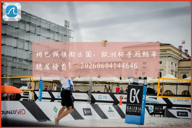 姆巴佩领衔法国，欧洲杯夺冠赔率稳居榜首！_20260604144646